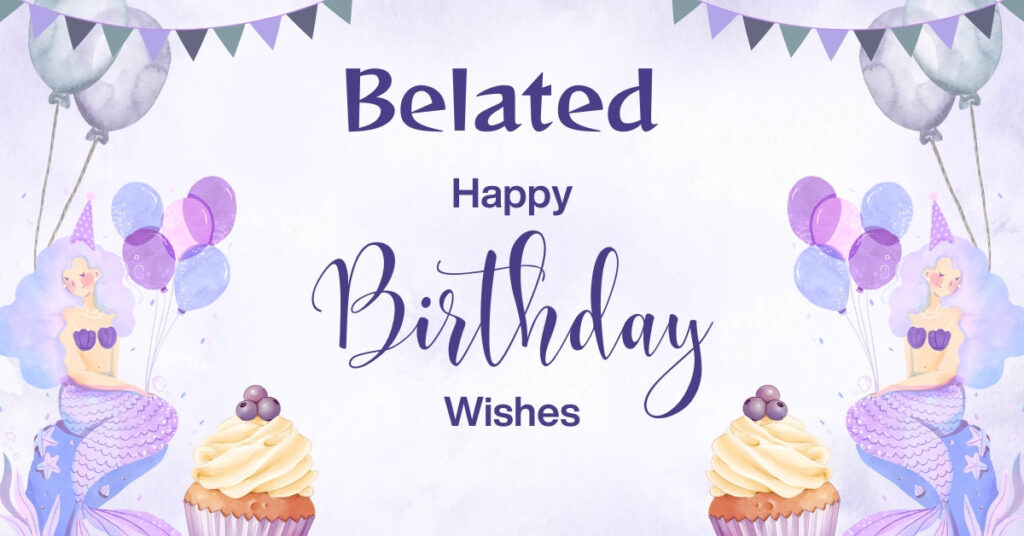 50+ Belated Happy Birthday Wishes—To Make Up for the Delay